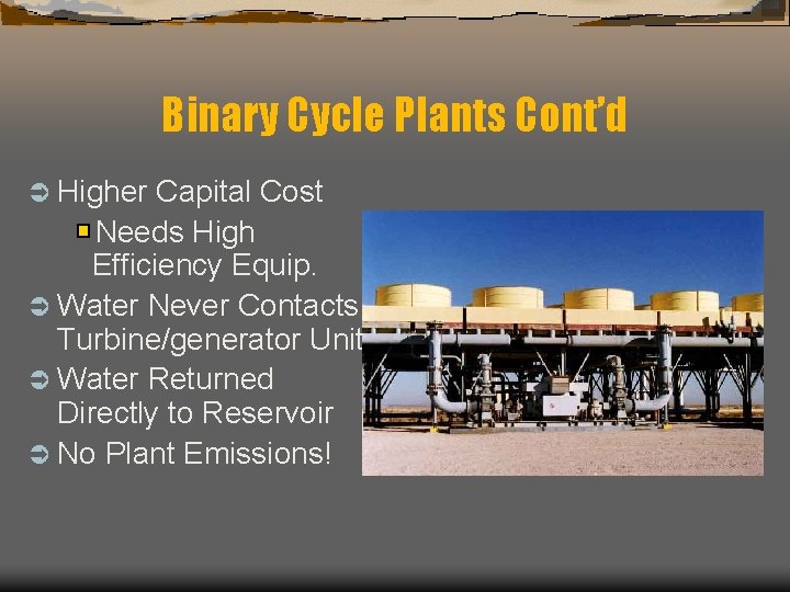Binary Cycle Plants Cont’d Ü Higher Capital Cost Needs High Efficiency Equip. Ü Water