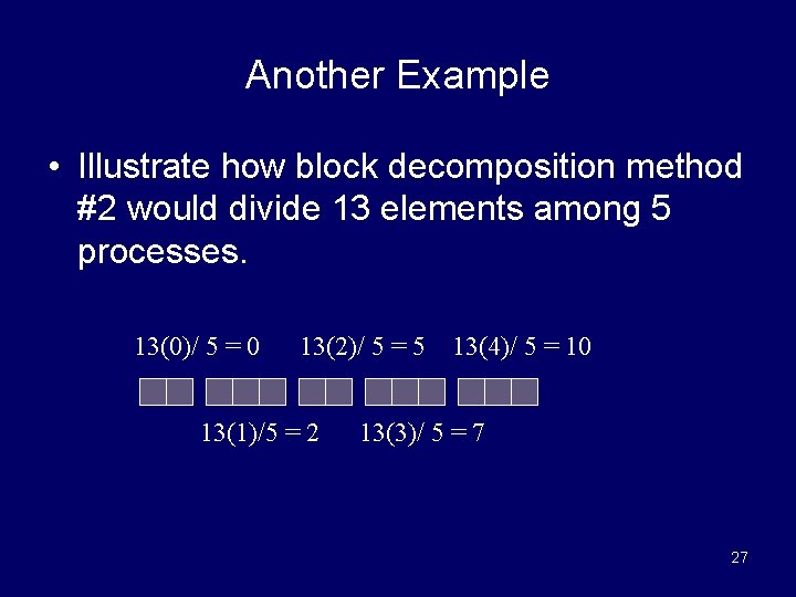Another Example • Illustrate how block decomposition method #2 would divide 13 elements among