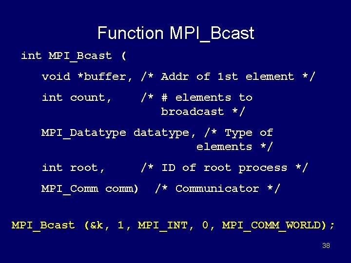 Function MPI_Bcast int MPI_Bcast ( void *buffer, /* Addr of 1 st element */