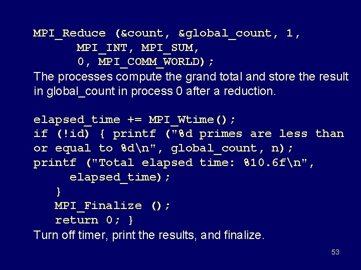 MPI_Reduce (&count, &global_count, 1, MPI_INT, MPI_SUM, 0, MPI_COMM_WORLD); The processes compute the grand total
