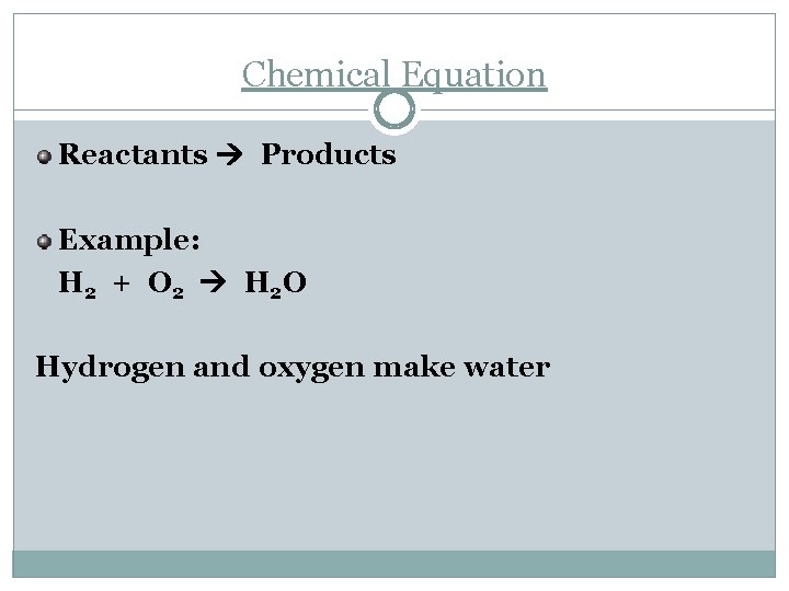 Chemical Equation Reactants Products Example: H 2 + O 2 H 2 O Hydrogen