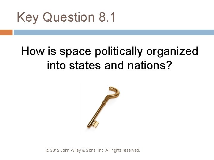 Key Question 8. 1 How is space politically organized into states and nations? ©