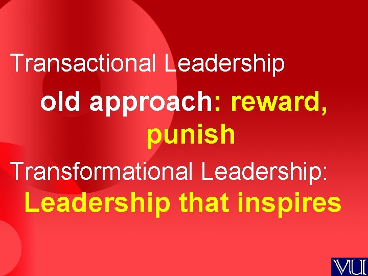 Transactional Leadership old approach: reward, punish Transformational Leadership: Leadership that inspires 