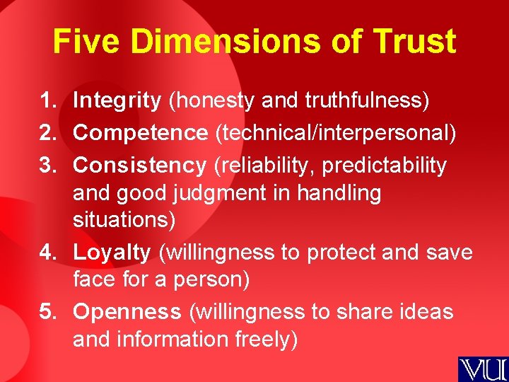Five Dimensions of Trust 1. Integrity (honesty and truthfulness) 2. Competence (technical/interpersonal) 3. Consistency