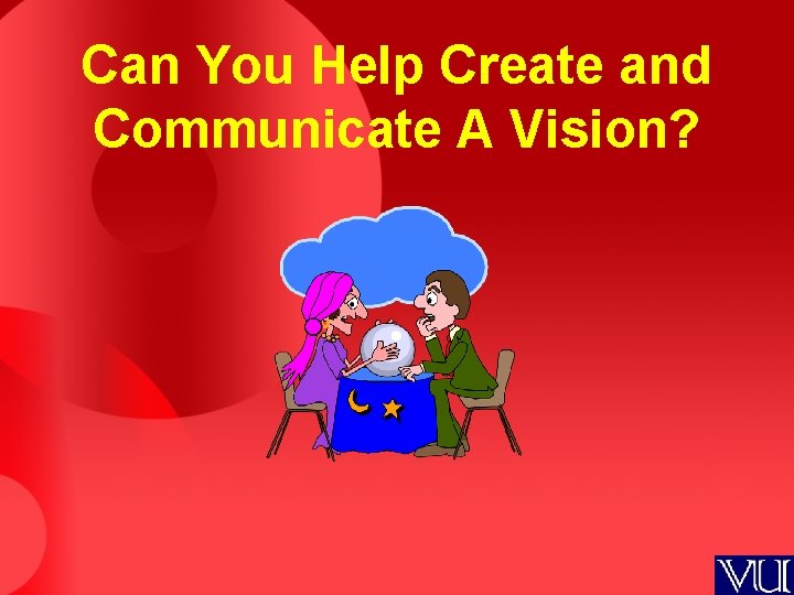 Can You Help Create and Communicate A Vision? 