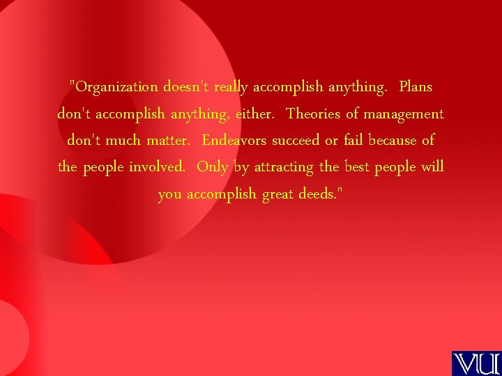 "Organization doesn't really accomplish anything. Plans don't accomplish anything, either. Theories of management don't