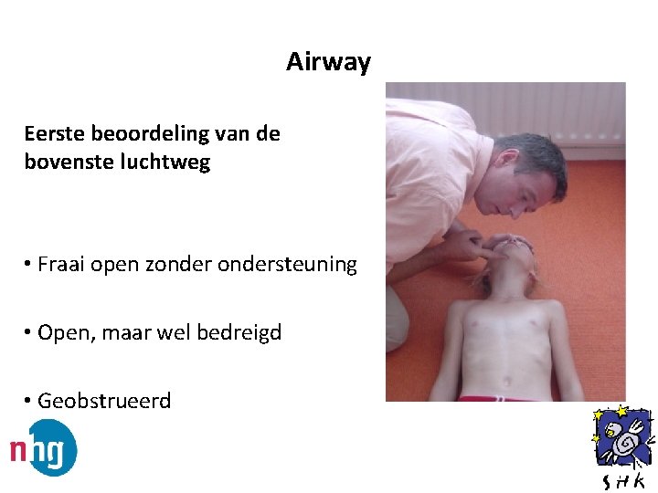Airway Eerste beoordeling van de bovenste luchtweg • Fraai open zondersteuning • Open, maar