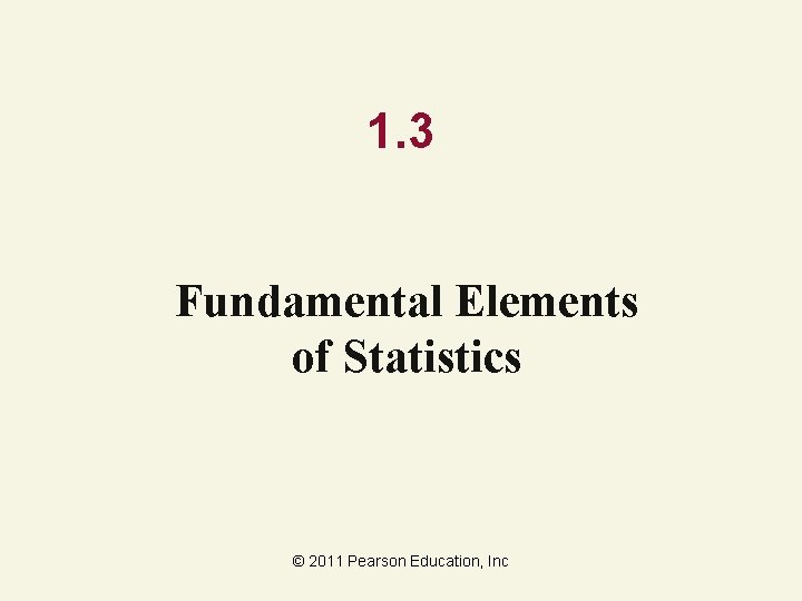 1. 3 Fundamental Elements of Statistics © 2011 Pearson Education, Inc 