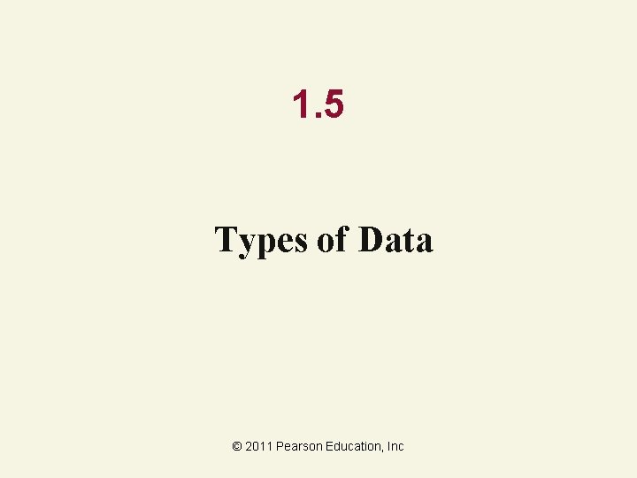 1. 5 Types of Data © 2011 Pearson Education, Inc 