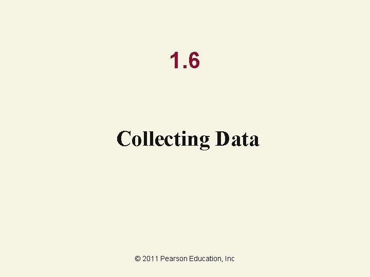1. 6 Collecting Data © 2011 Pearson Education, Inc 