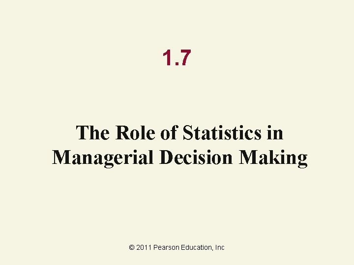 1. 7 The Role of Statistics in Managerial Decision Making © 2011 Pearson Education,