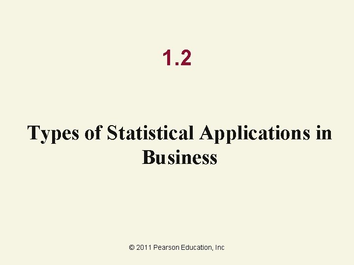 1. 2 Types of Statistical Applications in Business © 2011 Pearson Education, Inc 