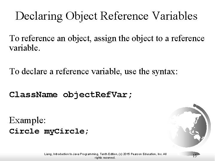 Declaring Object Reference Variables To reference an object, assign the object to a reference Declaring Object Reference Variables To reference an object, assign the object to a reference