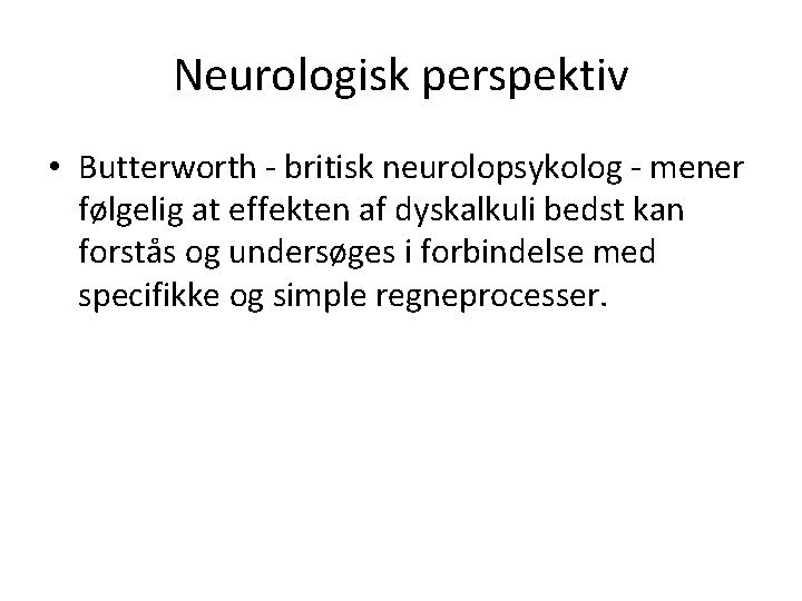 Neurologisk perspektiv • Butterworth - britisk neurolopsykolog - mener følgelig at effekten af dyskalkuli