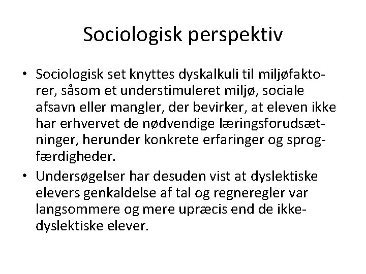 Sociologisk perspektiv • Sociologisk set knyttes dyskalkuli til miljøfaktorer, såsom et understimuleret miljø, sociale