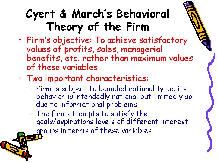 Cyert & March’s Behavioral Theory of the Firm • Firm’s objective: To achieve satisfactory