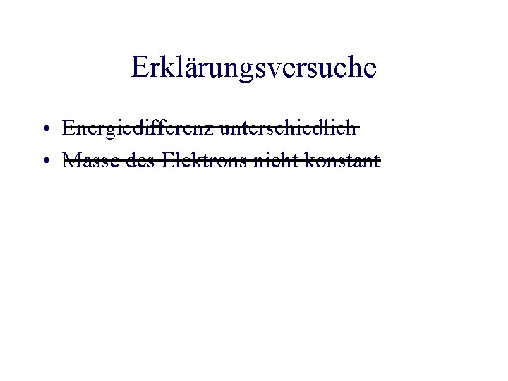 Erklärungsversuche • Energiedifferenz unterschiedlich • Masse des Elektrons nicht konstant 