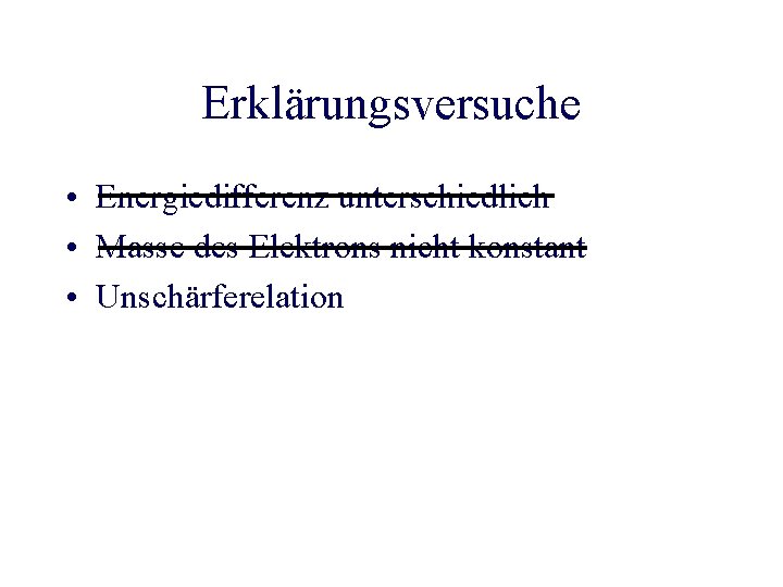 Erklärungsversuche • Energiedifferenz unterschiedlich • Masse des Elektrons nicht konstant • Unschärferelation 