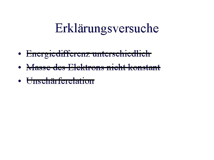 Erklärungsversuche • Energiedifferenz unterschiedlich • Masse des Elektrons nicht konstant • Unschärferelation 