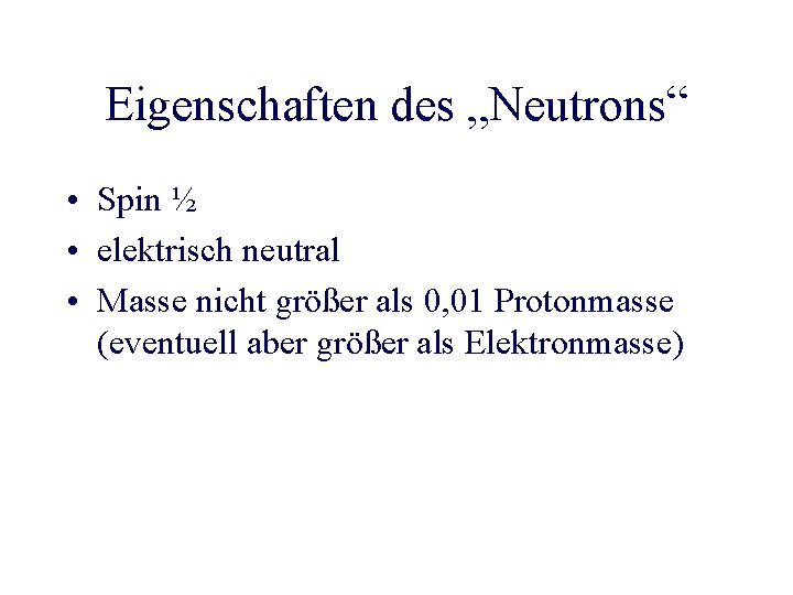 Eigenschaften des „Neutrons“ • Spin ½ • elektrisch neutral • Masse nicht größer als