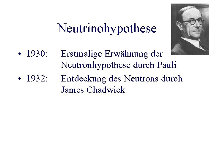 Neutrinohypothese • 1930: • 1932: Erstmalige Erwähnung der Neutronhypothese durch Pauli Entdeckung des Neutrons