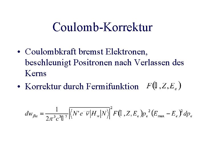 Coulomb-Korrektur • Coulombkraft bremst Elektronen, beschleunigt Positronen nach Verlassen des Kerns • Korrektur durch