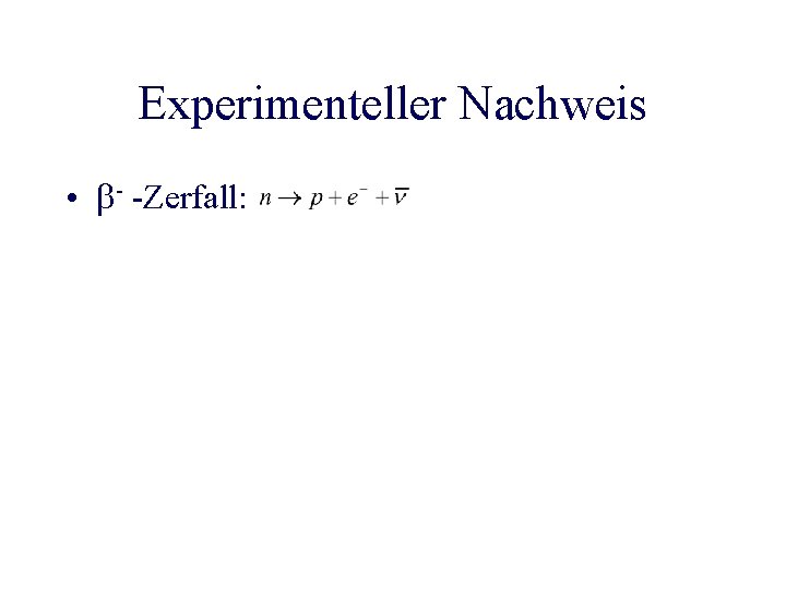 Experimenteller Nachweis • - -Zerfall: 