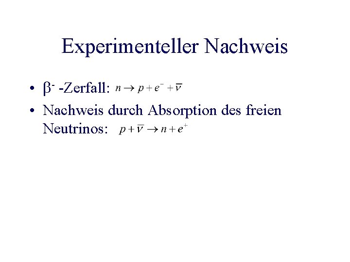 Experimenteller Nachweis • - -Zerfall: • Nachweis durch Absorption des freien Neutrinos: 