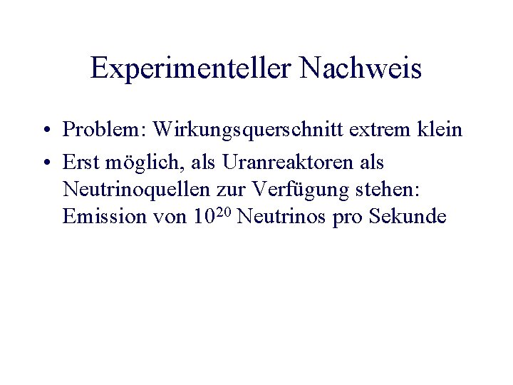 Experimenteller Nachweis • Problem: Wirkungsquerschnitt extrem klein • Erst möglich, als Uranreaktoren als Neutrinoquellen