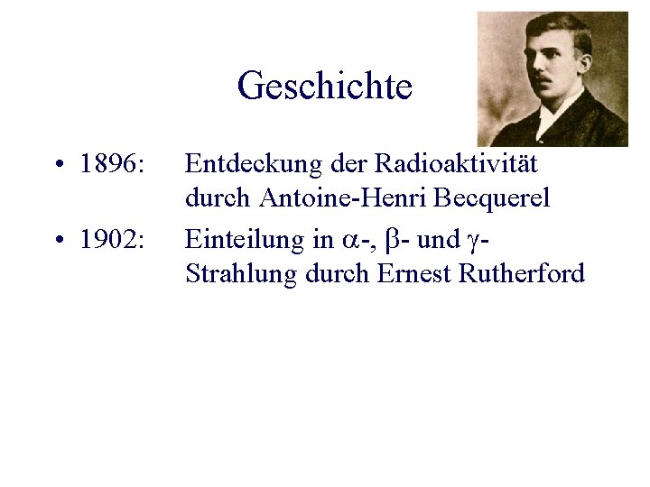 Geschichte • 1896: • 1902: Entdeckung der Radioaktivität durch Antoine-Henri Becquerel Einteilung in -,