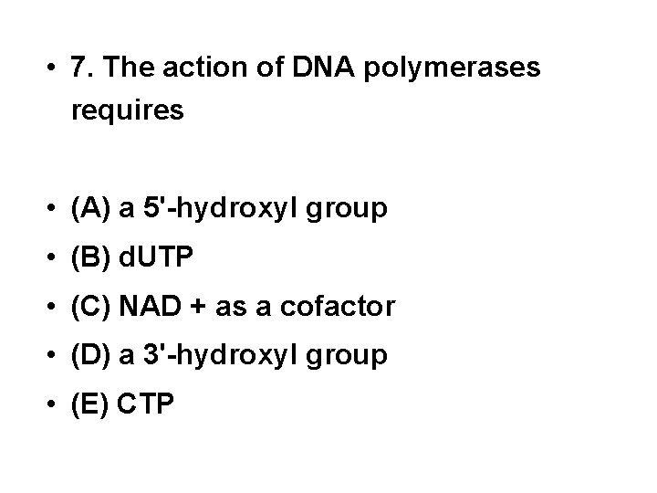  • 7. The action of DNA polymerases requires • (A) a 5'-hydroxyl group