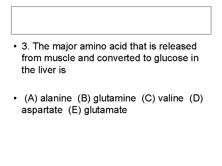  • 3. The major amino acid that is released from muscle and converted
