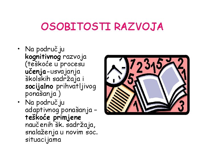 OSOBITOSTI RAZVOJA • Na području kognitivnog razvoja (teškoće u procesu učenja-usvajanja školskih sadržaja i