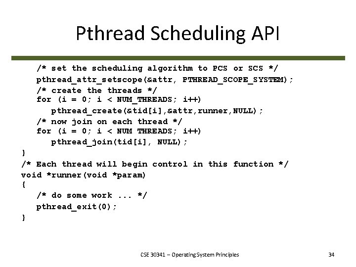 Pthread Scheduling API /* set the scheduling algorithm to PCS or SCS */ pthread_attr_setscope(&attr,