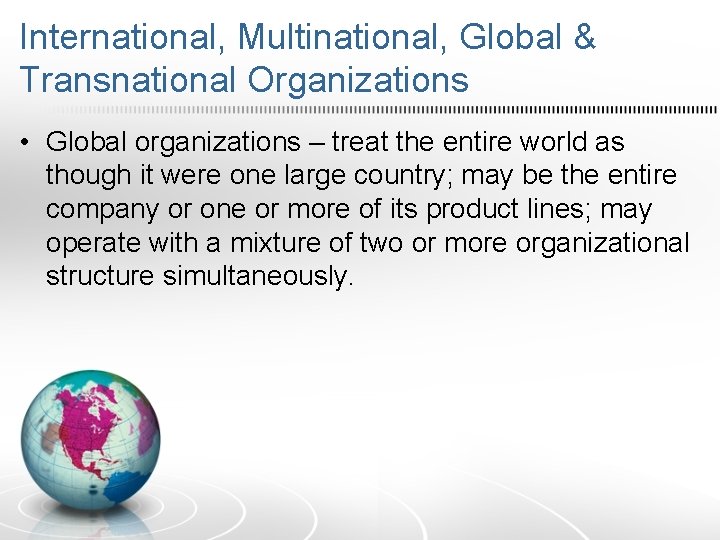 International, Multinational, Global & Transnational Organizations • Global organizations – treat the entire world