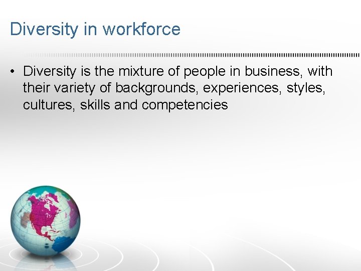 Diversity in workforce • Diversity is the mixture of people in business, with their