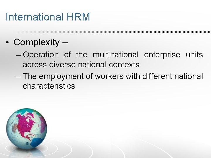 International HRM • Complexity – – Operation of the multinational enterprise units across diverse