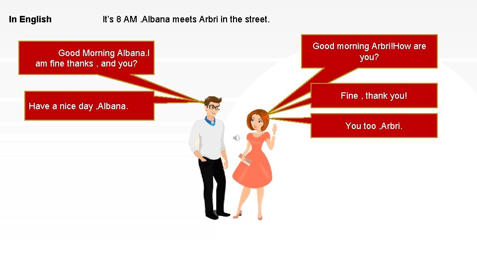 In English It’s 8 AM. Albana meets Arbri in the street. Good Morning Albana.