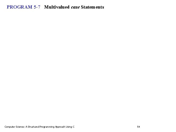 PROGRAM 5 -7 Multivalued case Statements Computer Science: A Structured Programming Approach Using C