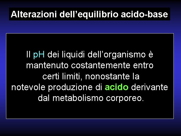 Alterazioni dell’equilibrio acido-base Il p. H dei liquidi dell’organismo è mantenuto costantemente entro certi