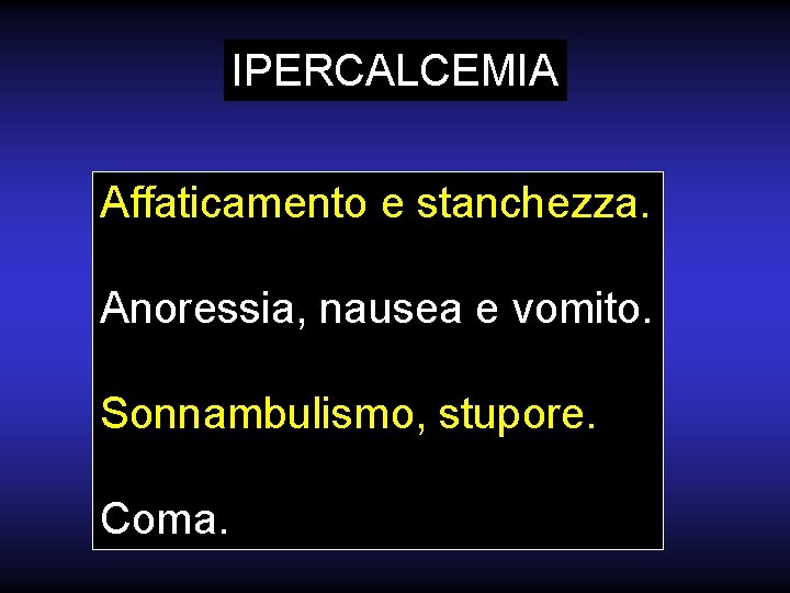 IPERCALCEMIA Affaticamento e stanchezza. Anoressia, nausea e vomito. Sonnambulismo, stupore. Coma. 