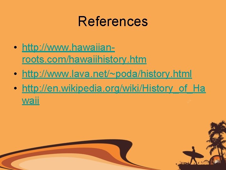 References • http: //www. hawaiianroots. com/hawaiihistory. htm • http: //www. lava. net/~poda/history. html •