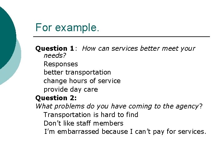 For example. Question 1: How can services better meet your needs? Responses better transportation
