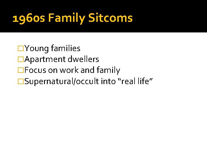 1960 s Family Sitcoms �Young families �Apartment dwellers �Focus on work and family �Supernatural/occult