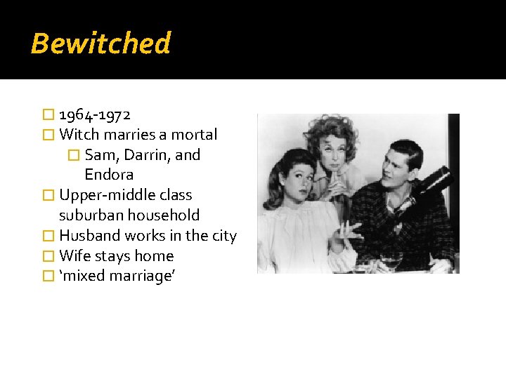 Bewitched � 1964 -1972 � Witch marries a mortal � Sam, Darrin, and Endora