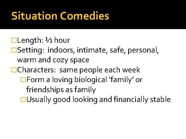 Situation Comedies �Length: ½ hour �Setting: indoors, intimate, safe, personal, warm and cozy space