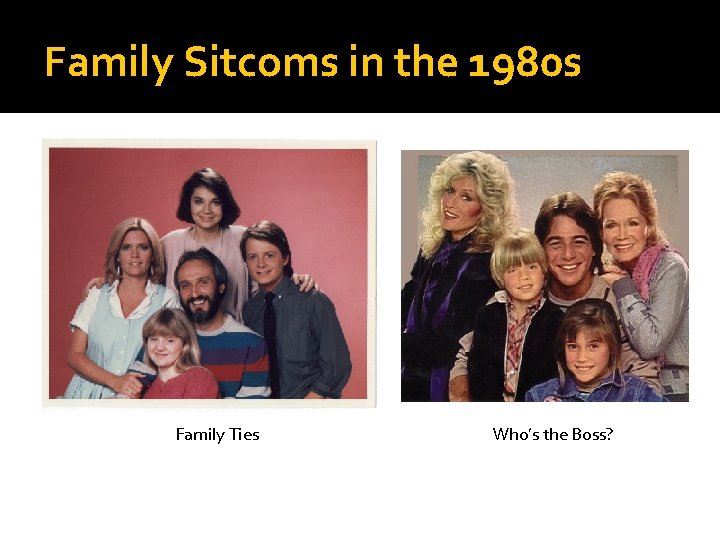 Family Sitcoms in the 1980 s Family Ties Who’s the Boss? 