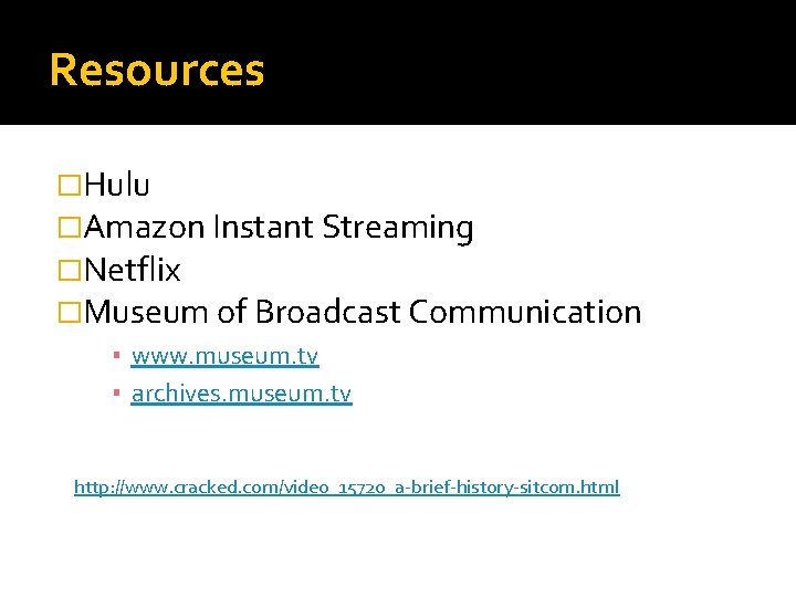 Resources �Hulu �Amazon Instant Streaming �Netflix �Museum of Broadcast Communication ▪ www. museum. tv