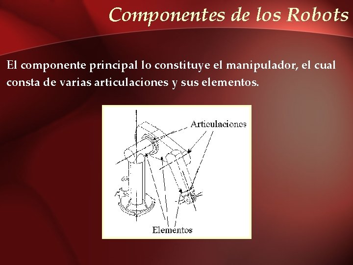 Componentes de los Robots El componente principal lo constituye el manipulador, el cual consta