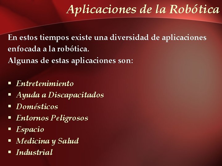 Aplicaciones de la Robótica En estos tiempos existe una diversidad de aplicaciones enfocada a